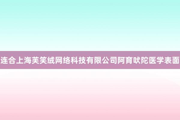 连合上海芙笑绒网络科技有限公司阿育吠陀医学表面